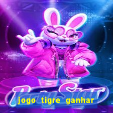 jogo tigre ganhar dinheiro de verdade